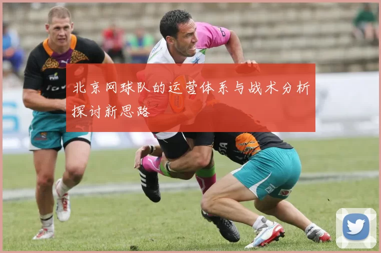 北京网球队的运营体系与战术分析探讨新思路