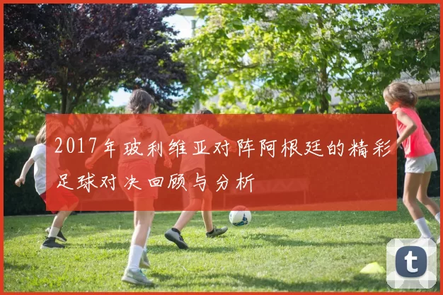 2017年玻利维亚对阵阿根廷的精彩足球对决回顾与分析