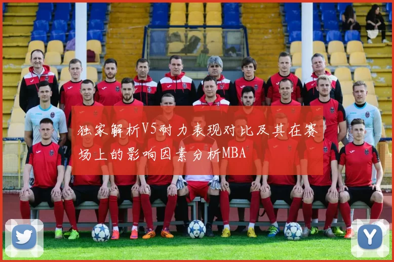 独家解析V5耐力表现对比及其在赛场上的影响因素分析MBA