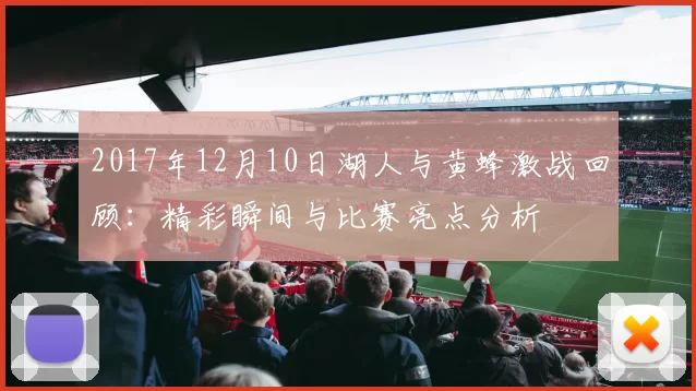 2017年12月10日湖人与黄蜂激战回顾：精彩瞬间与比赛亮点分析