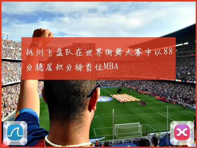 杭州飞盘队在世界街舞大赛中以88分稳居积分榜首位MBA