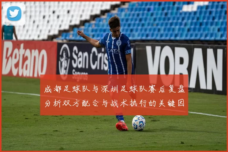 成都足球队与深圳足球队赛后复盘分析双方配合与战术执行的关键因素MBA