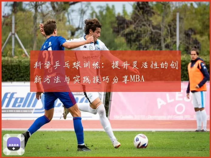 科学乒乓球训练：提升灵活性的创新方法与实践技巧分享MBA