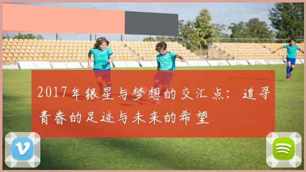 2017年银星与梦想的交汇点：追寻青春的足迹与未来的希望