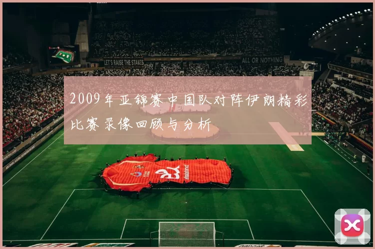 2009年亚锦赛中国队对阵伊朗精彩比赛录像回顾与分析