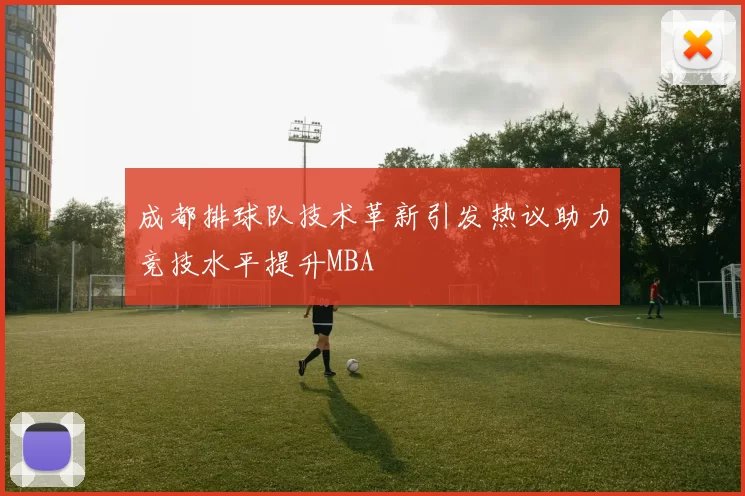 成都排球队技术革新引发热议助力竞技水平提升MBA