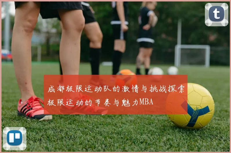 成都极限运动队的激情与挑战探索极限运动的节奏与魅力MBA