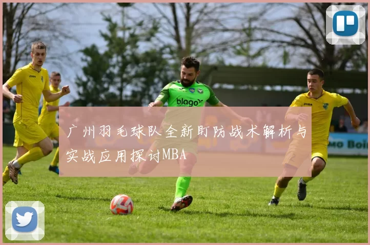 广州羽毛球队全新盯防战术解析与实战应用探讨MBA