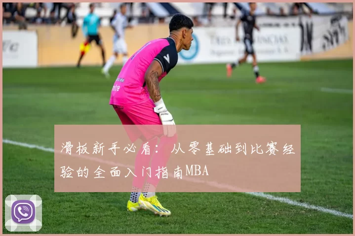 滑板新手必看：从零基础到比赛经验的全面入门指南MBA