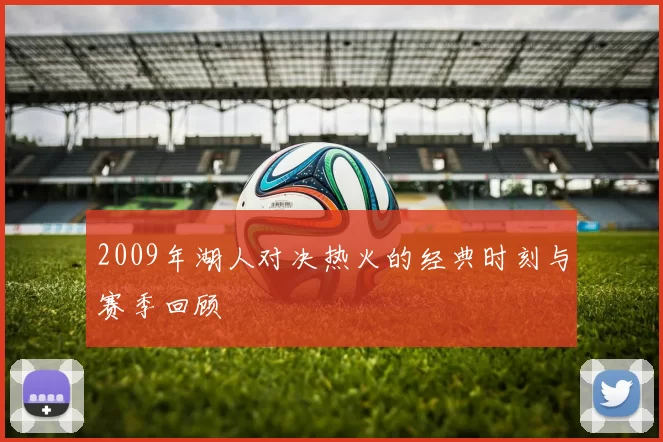 2009年湖人对决热火的经典时刻与赛季回顾