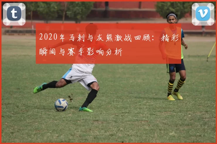 2020年马刺与灰熊激战回顾：精彩瞬间与赛季影响分析