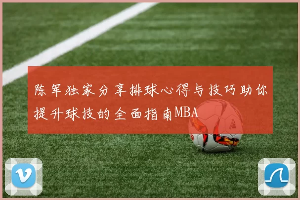 陈军独家分享排球心得与技巧助你提升球技的全面指南MBA