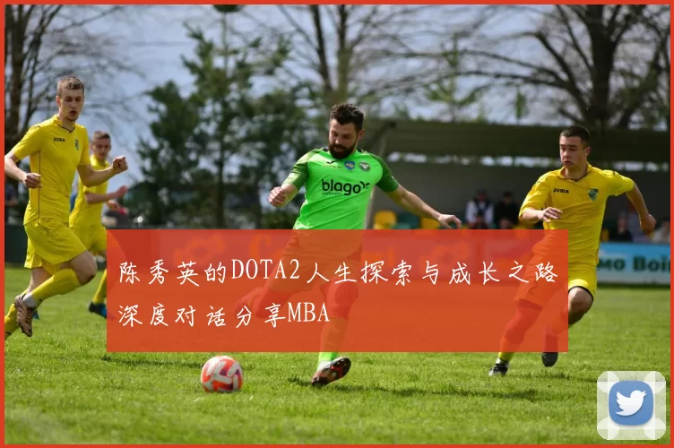 陈秀英的DOTA2人生探索与成长之路深度对话分享MBA