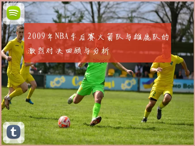 2009年NBA季后赛火箭队与雄鹿队的激烈对决回顾与分析