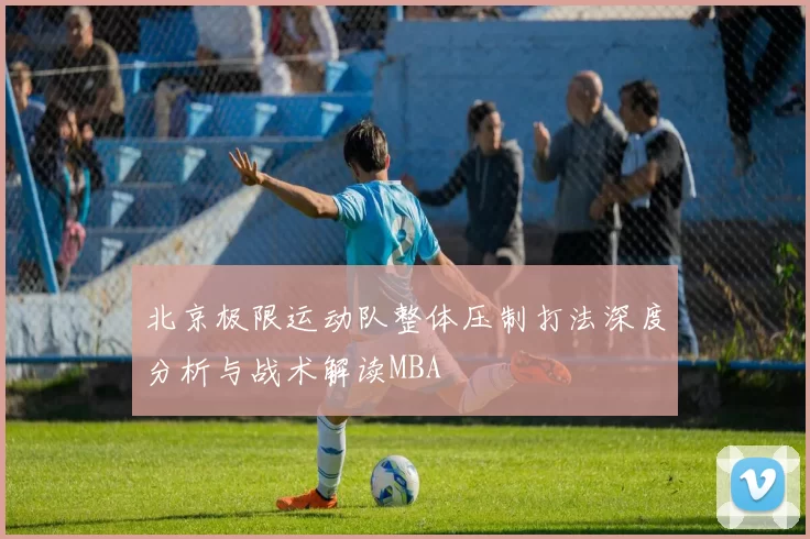 北京极限运动队整体压制打法深度分析与战术解读MBA