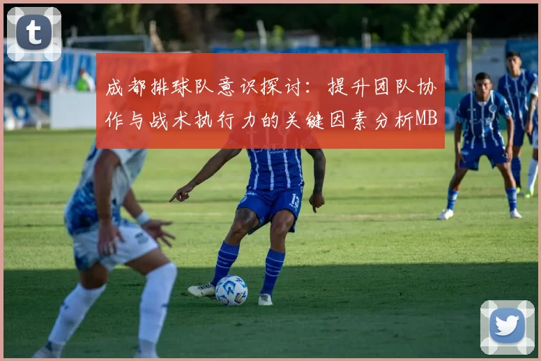 成都排球队意识探讨：提升团队协作与战术执行力的关键因素分析MBA