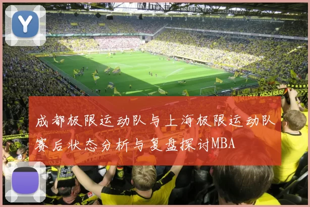 成都极限运动队与上海极限运动队赛后状态分析与复盘探讨MBA